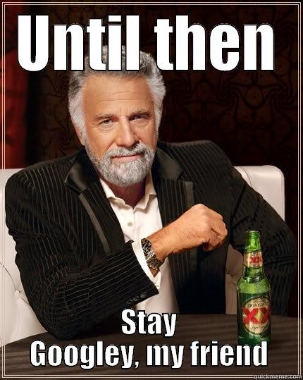 UNTIL THEN STAY GOOGLEY, MY FRIEND The Most Interesting Man In The World