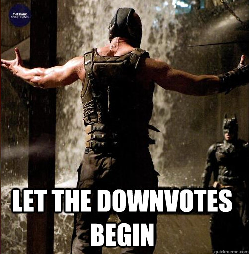  Let the downvotes begin  Bane Come at me bro