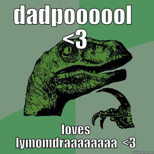 DADPOOOOOL  <3 LOVES LYMOMDRAAAAAAAA  <3 Philosoraptor