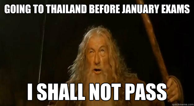Going to thailand before january exams I shall not pass  Advice gandalf