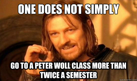One Does Not Simply go to a peter woll class more than twice a semester  Boromir