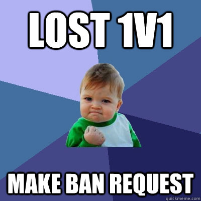 lost 1v1 make ban request  Success Kid
