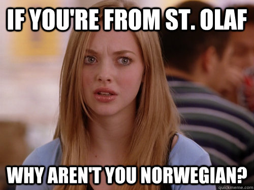 If you're from St. Olaf Why aren't you Norwegian?  MEAN GIRLS KAREN