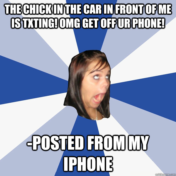 The chick in the car in front of me is txting! omg get off ur phone! -Posted from my iPhone  Annoying Facebook Girl