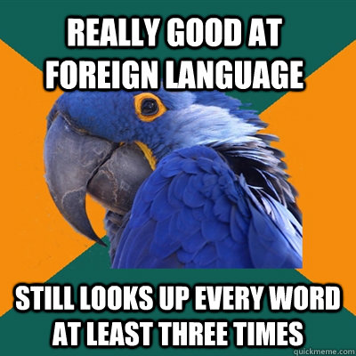 Really good at foreign language still looks up every word at least three times  Paranoid Parrot
