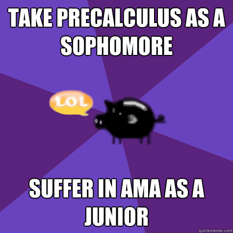 take precalculus as a sophomore suffer in ama as a junior - take precalculus as a sophomore suffer in ama as a junior  PGSMST Pig