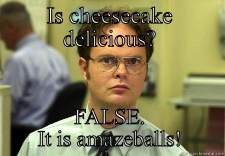 IS CHEESECAKE DELICIOUS? FALSE. IT IS AMAZEBALLS! Schrute