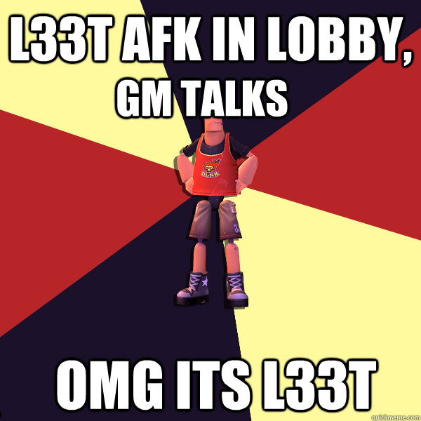 L33T AFK in lobby, GM talks OMG ITS L33T .  