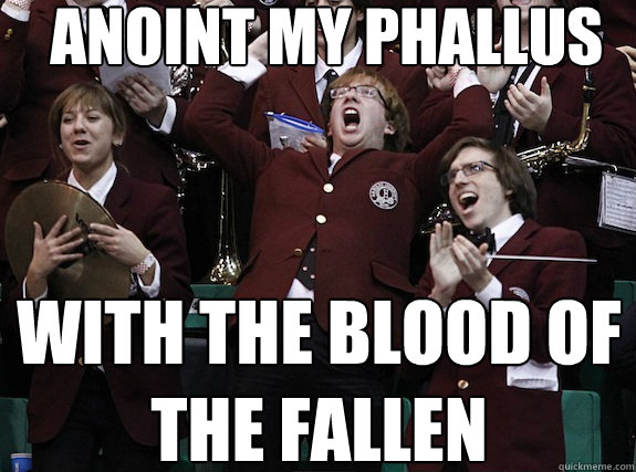 anoint my phallus with the blood of 
the fallen - anoint my phallus with the blood of 
the fallen  Overly Ecstatic Harvard Band KId