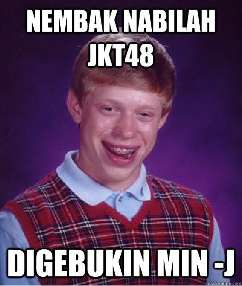 NEMBAK NABILAH JKT48 DIGEBUKIN MIN -J  Bad Luck Brian