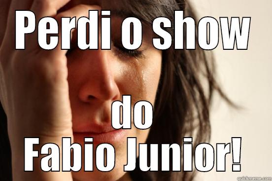 PERDI O SHOW DO FABIO JUNIOR! First World Problems