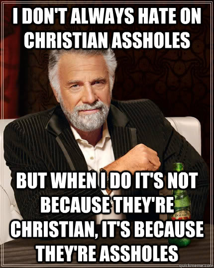 I don't always hate on christian assholes but when I do it's not because they're christian, it's because they're assholes - I don't always hate on christian assholes but when I do it's not because they're christian, it's because they're assholes  The Most Interesting Man In The World