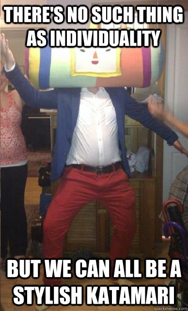 There's no such thing as individuality But we can all be a Stylish Katamari - There's no such thing as individuality But we can all be a Stylish Katamari  Misc