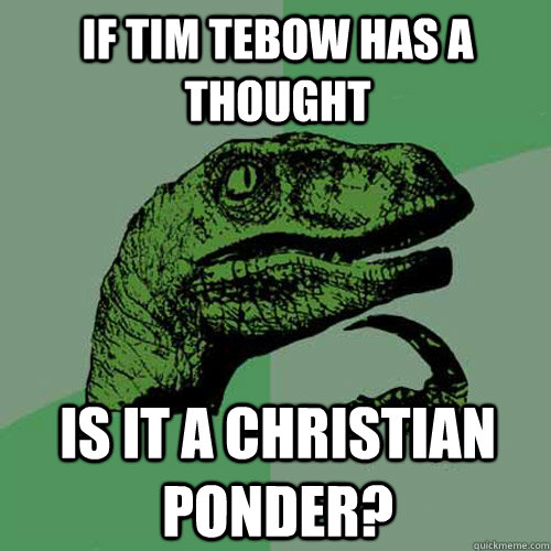 If tim tebow has a thought is it a christian ponder?  Philosoraptor