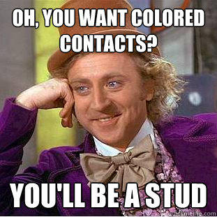 Oh, you want colored contacts? You'll be a stud  Creepy Wonka
