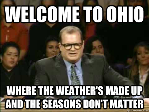 Welcome to Ohio Where the weather's made up and the seasons don't matter  