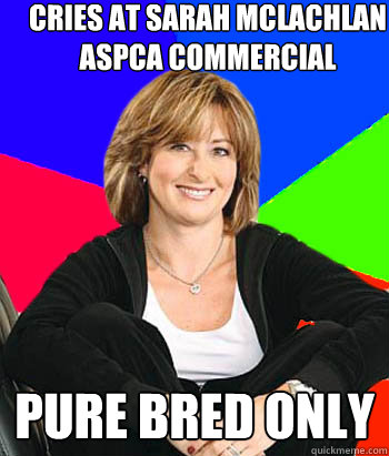 Cries at Sarah McLachlan ASPCA commercial PURE BRED ONLY  Sheltering Suburban Mom