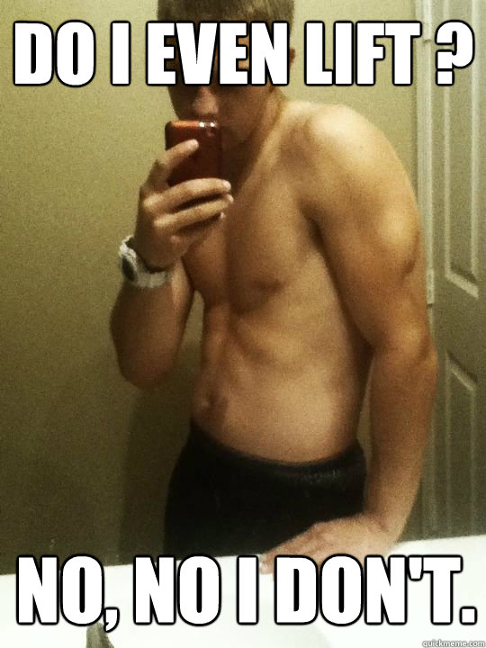 Do i even lift ? No, no i don't. - Do i even lift ? No, no i don't.  Misc