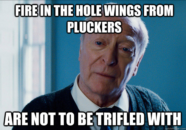 Fire in the hole wings from pluckers Are not to be trifled with  