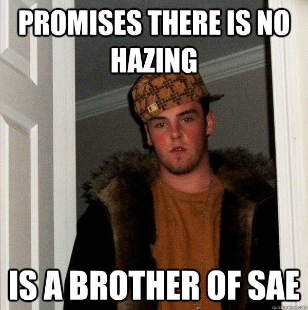 Promises there is no Hazing Is a brother of SAE  Scumbag Steve