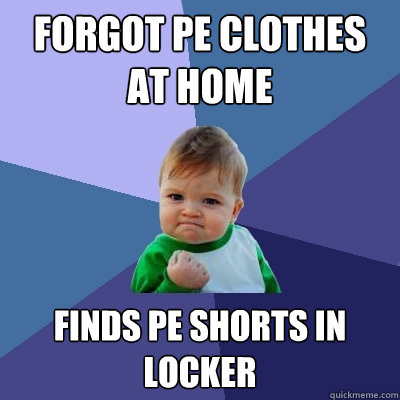 Forgot Pe clothes at home finds pe shorts in locker  Success Kid
