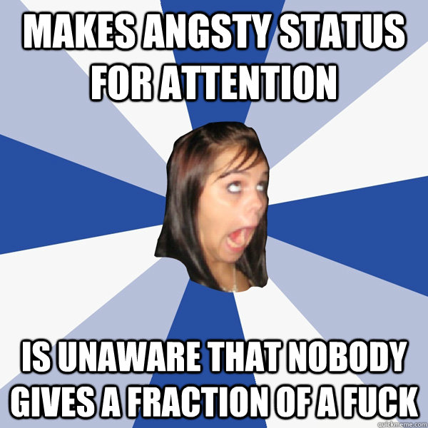 Makes angsty status for attention Is unaware that nobody gives a fraction of a fuck  Annoying Facebook Girl