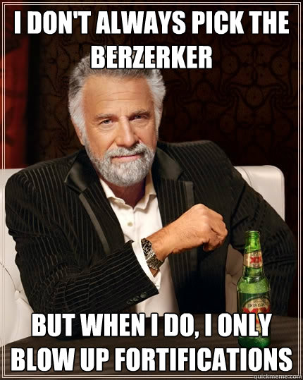 I don't always pick the berzerker but when I do, I only blow up fortifications  The Most Interesting Man In The World