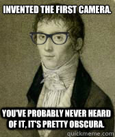 Invented the first camera. You've probably never heard of it, it's pretty obscura. - Invented the first camera. You've probably never heard of it, it's pretty obscura.  Hipster Nicphore Nipce