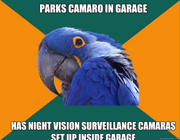 parks camaro in garage has night vision surveillance camaras set up inside garage  Paranoid Parrot