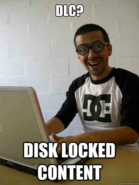 DLC? Disk locked content  Emotionally Retarded Software Developer