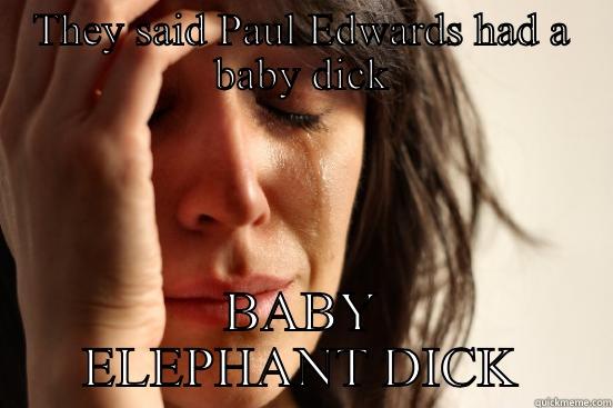 THEY SAID PAUL EDWARDS HAD A BABY DICK BABY ELEPHANT DICK First World Problems