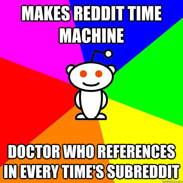 Makes reddit time machine doctor who references in every time's subreddit  Reddit Alien