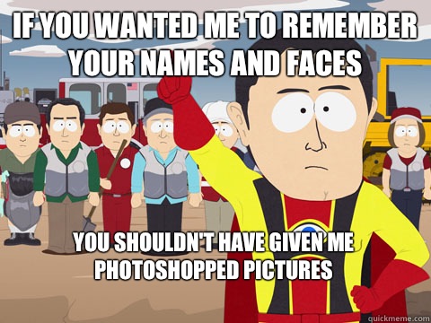 If you wanted me to remember your names and faces you shouldn't have given me photoshopped pictures   Captain Hindsight