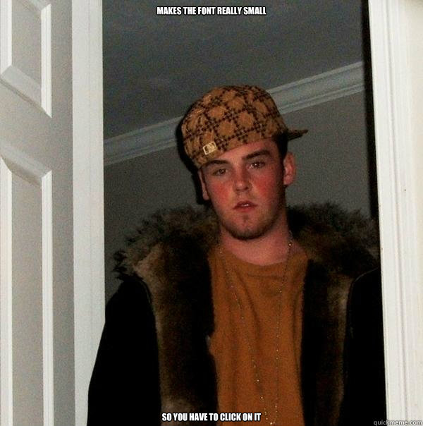 makes the font really small so you have to click on it  Scumbag Steve