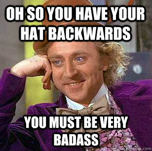 Oh so you have your hat backwards You must be very badass  Condescending Wonka