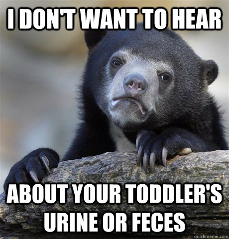I don't want to hear About your toddler's urine or feces  Confession Bear