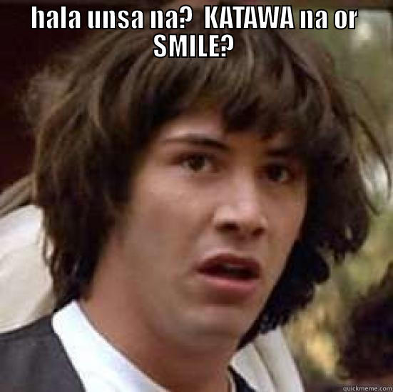 HALA UNSA NA?  KATAWA NA OR SMILE?       conspiracy keanu
