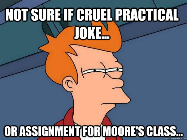 Not sure if cruel practical joke... or assignment for moore's class...  Futurama Fry