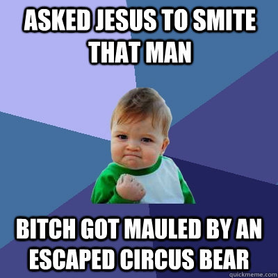 Asked jesus to smite that man bitch got mauled by an escaped circus bear  Success Kid