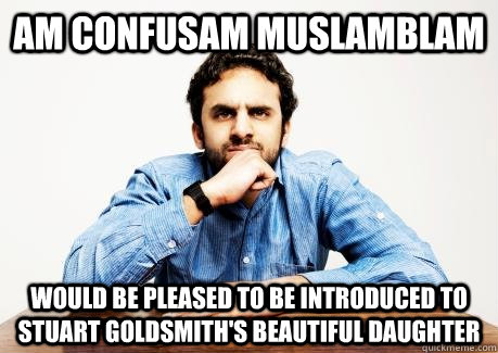 Am confusam Muslamblam Would be pleased to be introduced to Stuart Goldsmith's beautiful daughter - Am confusam Muslamblam Would be pleased to be introduced to Stuart Goldsmith's beautiful daughter  CONFUSED MUSLIM