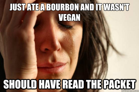 Just ate a bourbon and it wasn't vegan should have read the packet  First World Problems