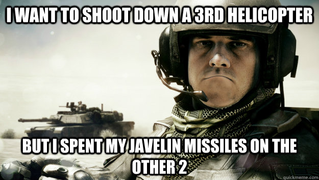 I WANT TO SHOOT DOWN A 3RD HELICOPTER BUT I SPENT MY JAVELIN MISSILES ON THE OTHER 2 - I WANT TO SHOOT DOWN A 3RD HELICOPTER BUT I SPENT MY JAVELIN MISSILES ON THE OTHER 2  First World Battlefield Problems