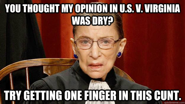 You thought my opinion in U.S. v. Virginia was dry? Try getting one finger in this cunt.  