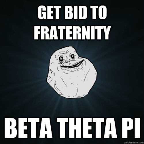 Get bid to fraternity Beta Theta Pi  Forever Alone