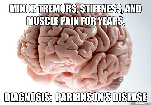 Minor Tremors, stiffness, and muscle pain for years, Diagnosis:  Parkinson's disease  Scumbag Brain