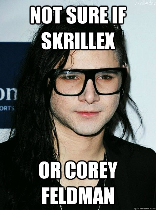 NOT SURE IF SKRILLEX OR COREY FELDMAN  