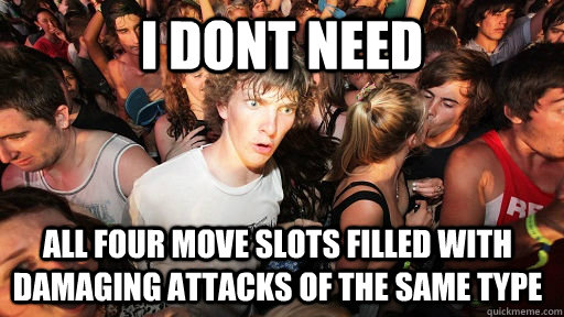 i dont need all four move slots filled with damaging attacks of the same type  Sudden Clarity Clarence