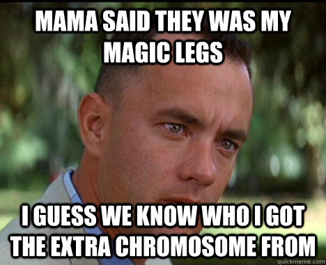 Mama said they was my magic legs I guess we know who I got the extra Chromosome From - Mama said they was my magic legs I guess we know who I got the extra Chromosome From  Epic Forrest Gump