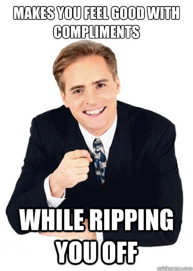 makes you feel good with compliments while ripping you off  