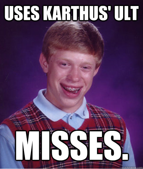 Uses Karthus' Ult Misses.  Bad Luck Brian